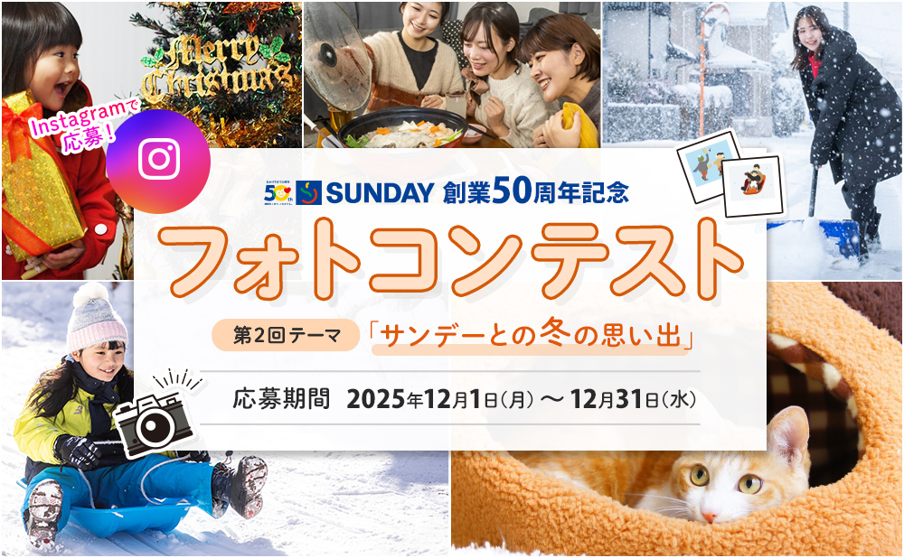 サンデー創業50周年記念 フォトコンテスト 第2回 テーマ「サンデーとの冬の思い出」 応募期間 2025年12月1日（月）～12月31日（水）